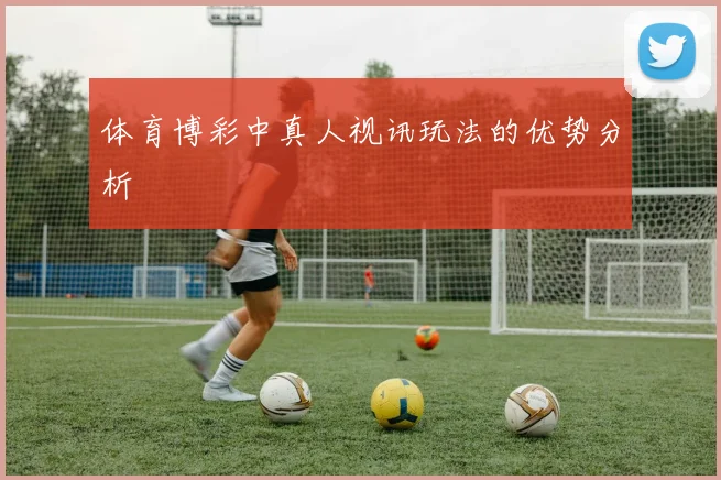 体育博彩中真人视讯玩法的优势分析